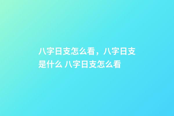 八字日支怎么看，八字日支是什么 八字日支怎么看-第1張-觀點-玄機派